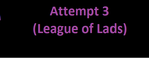 Attempt 3 (League of Lads)