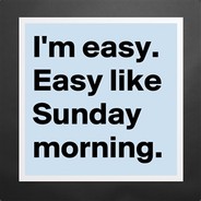 I'm easy like Sunday morning