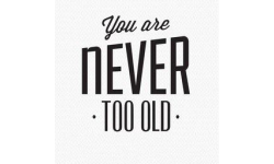 You Are Never Too Old