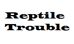 Reptile TroubleSS