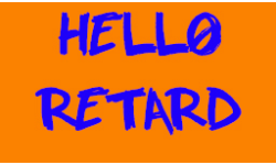 HELLO RETARD